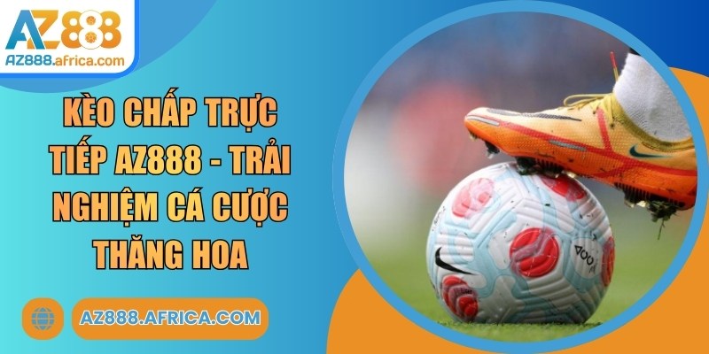 Kèo Chấp Trực Tiếp AZ888